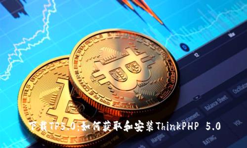 下载TP5.0：如何获取和安装ThinkPHP 5.0