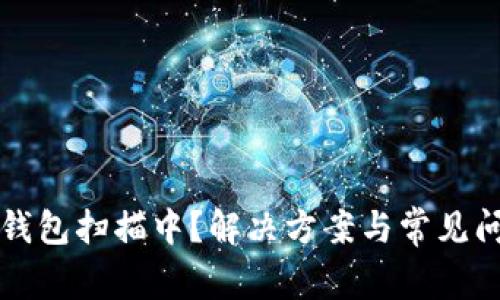 比特币钱包扫描中？解决方案与常见问题解答