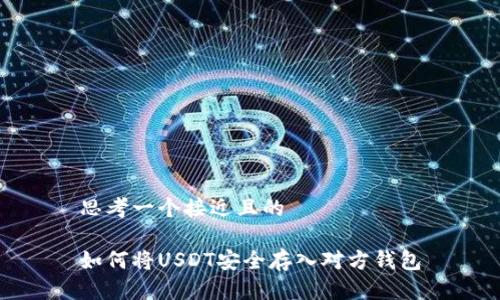 思考一个接近且的

如何将USDT安全存入对方钱包