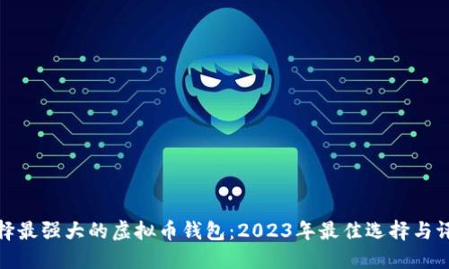 选择最强大的虚拟币钱包：2023年最佳选择与评测