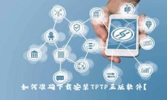 如何准确下载安装TPTP正版软件？