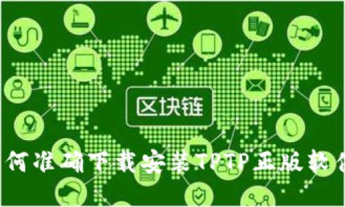 如何准确下载安装TPTP正版软件？