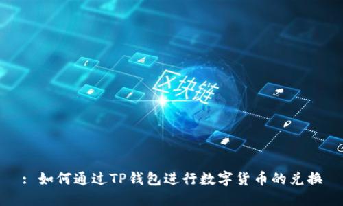 : 如何通过TP钱包进行数字货币的兑换