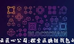 郑州云匠心公司：探索区块链钱包的未来