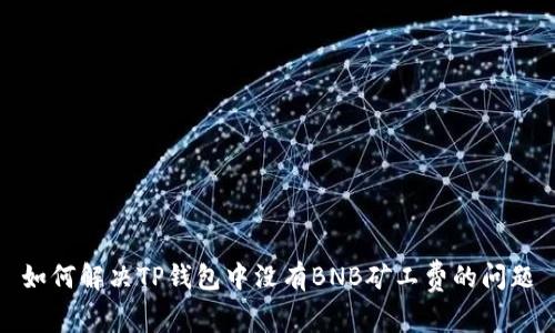 如何解决TP钱包中没有BNB矿工费的问题