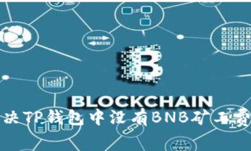 如何解决TP钱包中没有BNB矿工费的问题