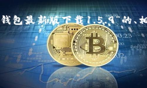 提示：以下是一个基于你所提供的主题“tp钱包最新版下载1.5.9”的、相关关键词、内容大纲以及与之相关的问题。



tp钱包最新版1.5.9下载及使用指南