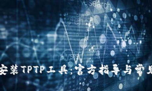 如何下载安装TPTP工具：官方指导与常见问题解答