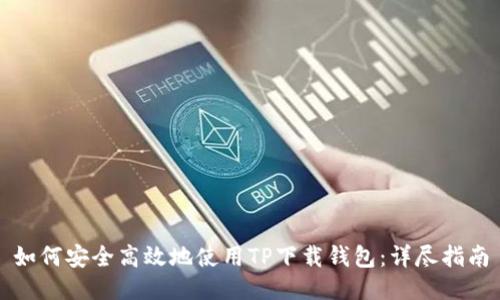 如何安全高效地使用TP下载钱包：详尽指南