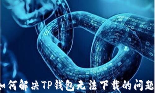 
如何解决TP钱包无法下载的问题？