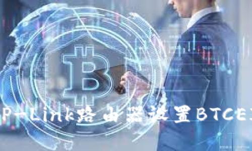 如何使用TP-Link路由器设置BTCEI：完整指南