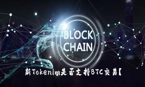 新Tokenim是否支持BTC交易？