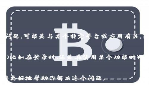 看来你在提到“tokenim没登录”的问题，可能是与某个特定平台或应用有关。为了帮助你，我需要更多信息。例如：

1. 你是在使用哪个服务或应用？
2. 这个问题是在哪个阶段出现的？（比如在登录时，还是在使用某个功能时）
3. 你希望得到什么样的帮助？

如果你能提供更多的背景信息，我将更好地帮助你解决这个问题。