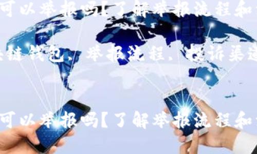 思考标识

区块链钱包可以举报吗？了解举报流程和注意事项

关键词：区块链钱包, 举报流程, 投诉渠道, 安全防范

```xml
区块链钱包可以举报吗？了解举报流程和注意事项