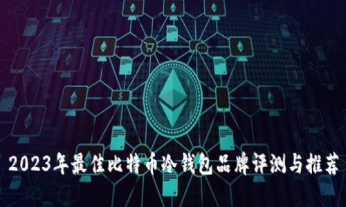 2023年最佳比特币冷钱包品牌评测与推荐