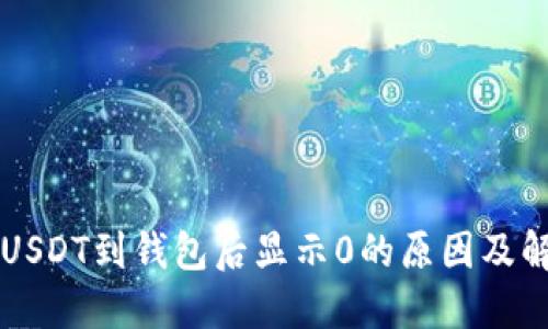 以太坊USDT到钱包后显示0的原因及解决方案
