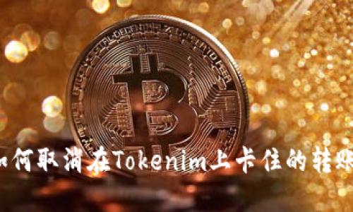 如何取消在Tokenim上卡住的转账？