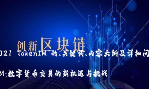 以下是基于“2021 TokenIM”的、关键词、内容大纲及详细问题介绍的提案。

2021 TokenIM：数字货币交易的新机遇与挑战