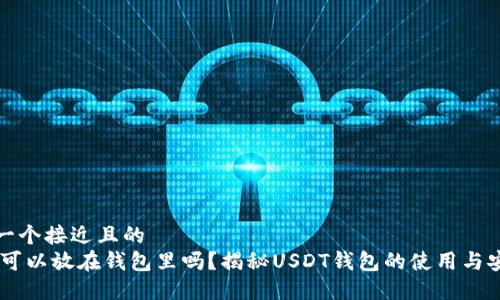 思考一个接近且的  
USDT可以放在钱包里吗？揭秘USDT钱包的使用与安全性