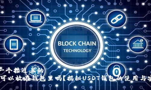 思考一个接近且的
USDT可以放在钱包里吗?揭秘USDT钱包的使用与安全性