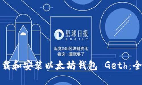 如何下载和安装以太坊钱包 Geth:全面指南