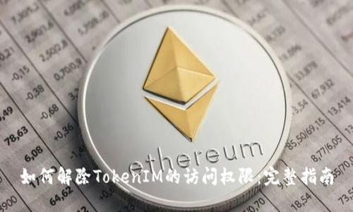 如何解除TokenIM的访问权限：完整指南