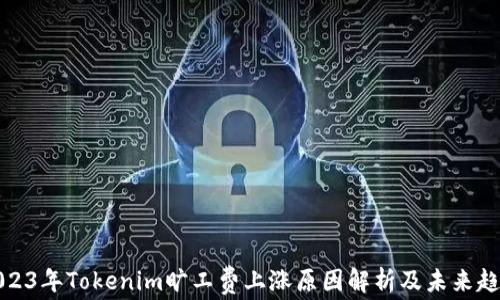 
2023年Tokenim旷工费上涨原因解析及未来趋势