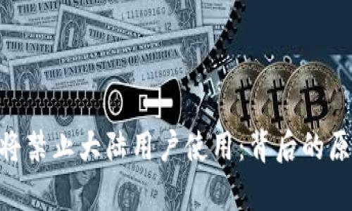 Tokenim钱包将禁止大陆用户使用：背后的原因与对策分析