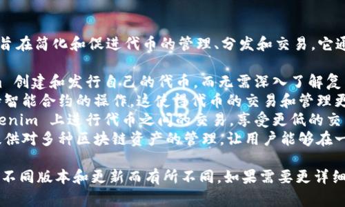 Tokenim 是一个基于区块链技术的平台，旨在简化和促进代币的管理、分发和交易。它通常可以为用户提供以下功能：

1. **代币发行**：用户可以通过 Tokenim 创建和发行自己的代币，而无需深入了解复杂的区块链技术。
2. **智能合约**：Tokenim 平台通常支持智能合约的操作，这使得代币的交易和管理更加高效和安全。
3. **去中心化交易所**：用户可以在 Tokenim 上进行代币之间的交易，享受更低的交易费用和更快的交易速度。
4. **多种资产管理**：Tokenim 还可能提供对多种区块链资产的管理，让用户能够在一个平台上处理不同类型的代币。

具体功能和服务可能会根据 Tokenim 的不同版本和更新而有所不同。如果需要更详细的信息，可以访问其官方网站或相关文档。