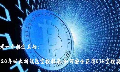 思考一个接近且的:

2020年以太坊钱包空投指南：如何安全获得ETH空投奖励