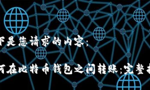 以下是您请求的内容：

如何在比特币钱包之间转账：完整指南