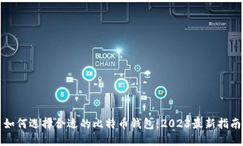 如何选择合适的比特币钱包：2023最新指南