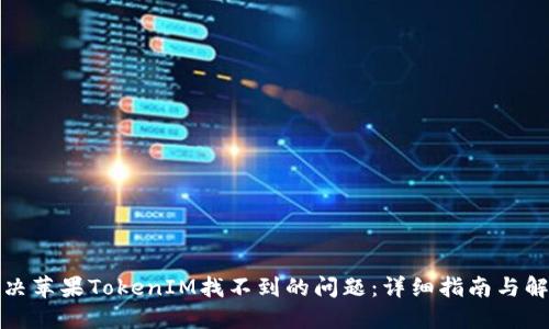 如何解决苹果TokenIM找不到的问题：详细指南与解决方案