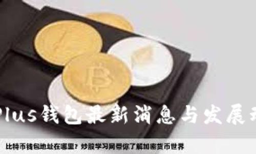 区块链Plus钱包最新消息与发展动态分析