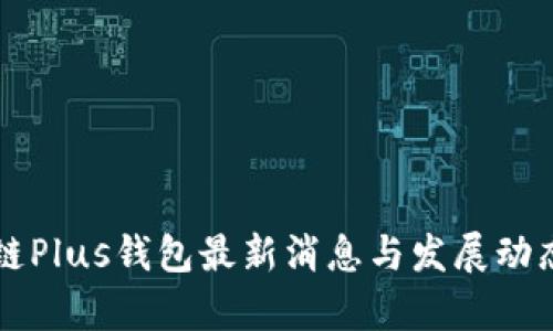 区块链Plus钱包最新消息与发展动态分析