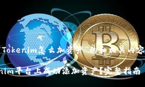 以下是关于“Tokenim怎么加资产”的和相关内容的大纲建议:
如何在Tokenim平台上成功添加资产?完整指南