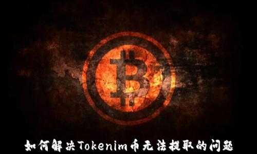 
如何解决Tokenim币无法提取的问题