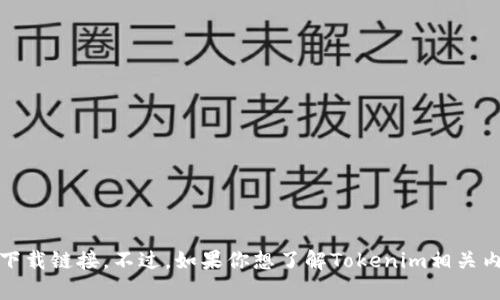 截至我的知识截止日期在2023年10月，我不能提供实时的信息或下载链接。不过，如果你想了解Tokenim相关内容或获取使用建议，我可以帮助你！请告诉我你具体需要什么信息。