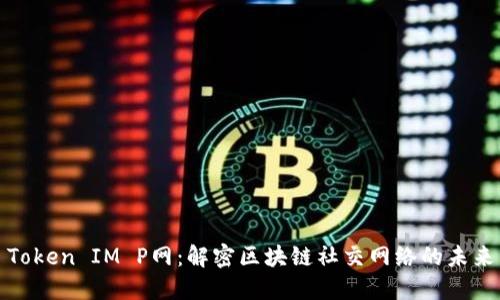Token IM P网：解密区块链社交网络的未来