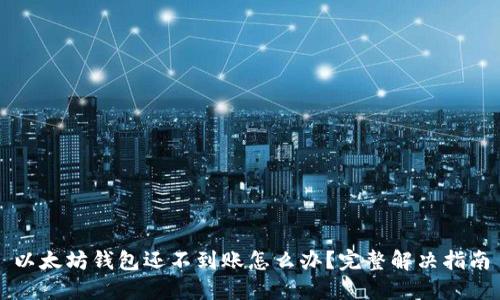 以太坊钱包还不到账怎么办？完整解决指南