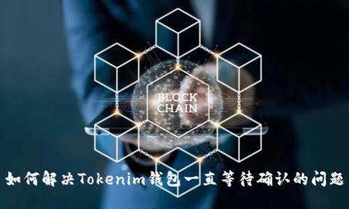 如何解决Tokenim钱包一直等待确认的问题