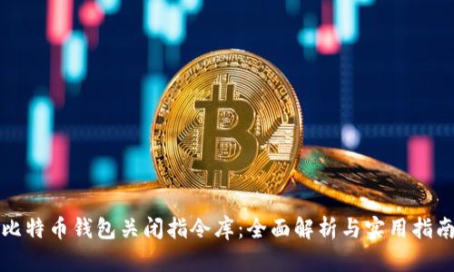 比特币钱包关闭指令库:全面解析与实用指南
