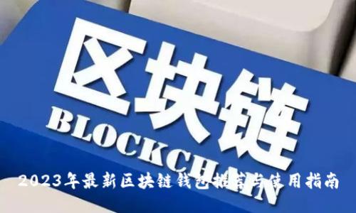 2023年最新区块链钱包推荐与使用指南