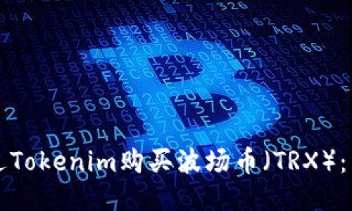 如何通过Tokenim购买波场币（TRX）：详细指南