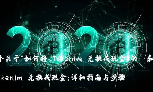 下面是一个关于“如何将 Tokenim 兑换成现金”的  和内容大纲。

如何将 Tokenim 兑换成现金：详细指南与步骤