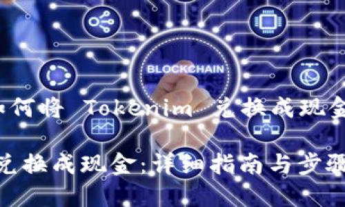 下面是一个关于“如何将 Tokenim 兑换成现金”的  和内容大纲。

如何将 Tokenim 兑换成现金：详细指南与步骤