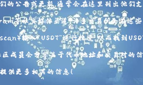 在这里，我能够给出一些有关USDT（Tether）和Tokenim的信息，但请注意，我不能提供实时数据或特定的区块链地址。

要查找USDT在Tokenim上的地址，您通常可以采取以下步骤：

1. **访问Tokenim网站**：前往Tokenim的官方网站，查看他们的公告或更新，通常会在这里列出他们支持的代币及其合约地址。

2. **官方社交媒体**：查看Tokenim的官方Twitter或Telegram等社交媒体渠道，许多交易所会在这些平台上更新代币信息和合约地址。

3. **区块链浏览器**：您也可以使用区块链浏览器（如Etherscan）输入“USDT”进行搜索，从而找到USDT的合约地址。请确保选择适合Tokenim所使用的区块链网络。

4. **社区论坛**：访问相关的区块链或加密货币论坛，许多社区成员会分享关于代币地址和交易对的信息。

如果您有具体的需求或者问题，欢迎详细描述，我将尽力为您提供更多相关的信息！