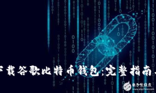 如何安全下载谷歌比特币钱包：完整指南与注意事项