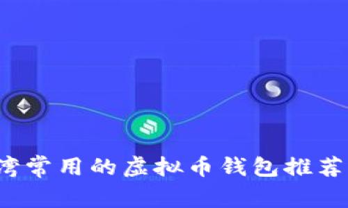 2023年台湾常用的虚拟币钱包推荐与使用指南