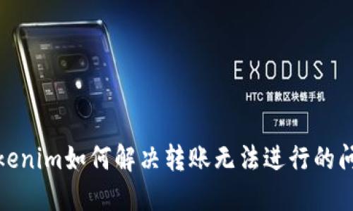 Tokenim如何解决转账无法进行的问题